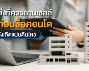 3 สิ่ง ที่ ควร ถาม เซลล์ก่อน ซื้อ คอนโด หลังเกิด แผ่น ดิน ไหว